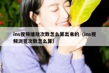 ins视频播放次数怎么算出来的（ins视频浏览次数怎么算）