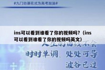 ins可以看到谁看了你的视频吗?（ins可以看到谁看了你的视频吗英文）