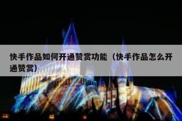 快手作品如何开通赞赏功能（快手作品怎么开通赞赏）