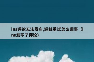 ins评论无法发布,轻触重试怎么回事（ins发不了评论）