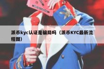 派币kyc认证是骗局吗（派币KYC最新流程图）