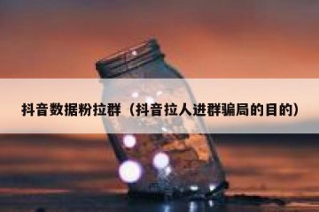 抖音数据粉拉群（抖音拉人进群骗局的目的）