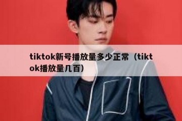 tiktok新号播放量多少正常（tiktok播放量几百）
