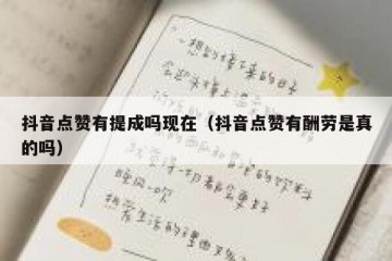 抖音点赞有提成吗现在（抖音点赞有酬劳是真的吗）
