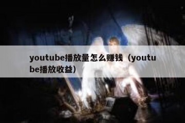 youtube播放量怎么赚钱（youtube播放收益）