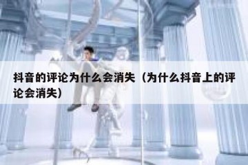 抖音的评论为什么会消失（为什么抖音上的评论会消失）