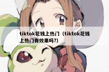 tiktok花钱上热门（tiktok花钱上热门有效果吗?）