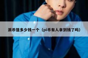 派币值多少钱一个（pi币有人拿到钱了吗）