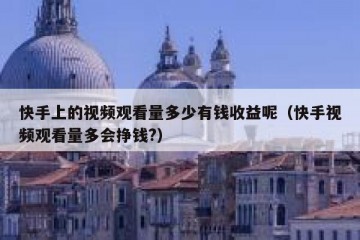 快手上的视频观看量多少有钱收益呢（快手视频观看量多会挣钱?）