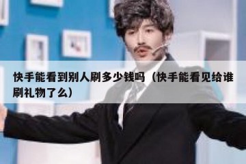 快手能看到别人刷多少钱吗（快手能看见给谁刷礼物了么）