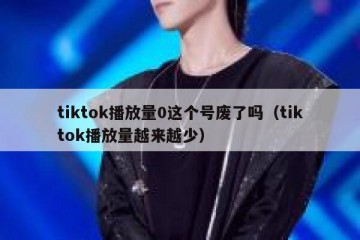 tiktok播放量0这个号废了吗（tiktok播放量越来越少）