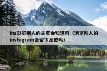 ins浏览别人的主页会知道吗（浏览别人的instagram会留下足迹吗）