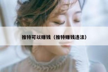 推特可以赚钱（推特赚钱违法）
