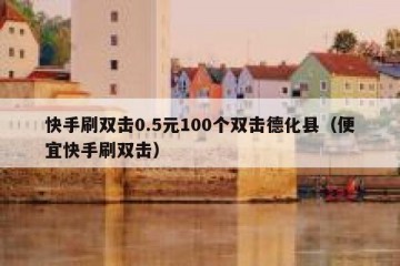快手刷双击0.5元100个双击德化县（便宜快手刷双击）