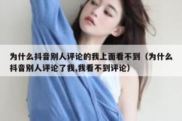 为什么抖音别人评论的我上面看不到（为什么抖音别人评论了我,我看不到评论）