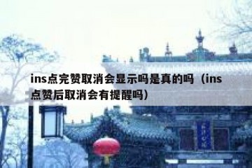 ins点完赞取消会显示吗是真的吗（ins点赞后取消会有提醒吗）