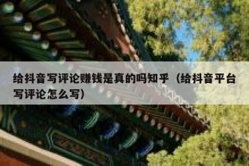给抖音写评论赚钱是真的吗知乎（给抖音平台写评论怎么写）