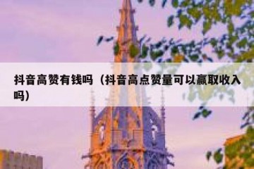 抖音高赞有钱吗（抖音高点赞量可以赢取收入吗）