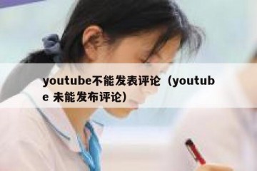 youtube不能发表评论（youtube 未能发布评论）