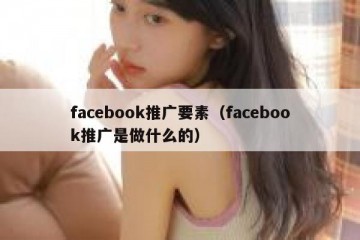 facebook推广要素（facebook推广是做什么的）