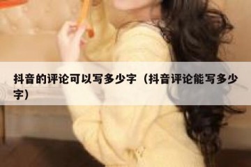 抖音的评论可以写多少字（抖音评论能写多少字）