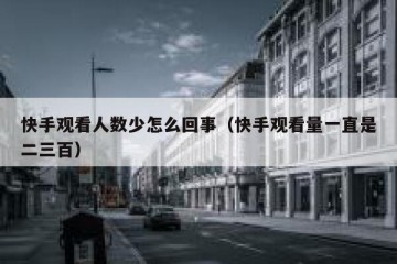 快手观看人数少怎么回事（快手观看量一直是二三百）