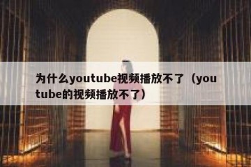 为什么youtube视频播放不了（youtube的视频播放不了）