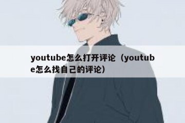 youtube怎么打开评论（youtube怎么找自己的评论）
