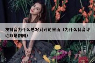 发抖音为什么总写到评论里面（为什么抖音评论都是刚刚）