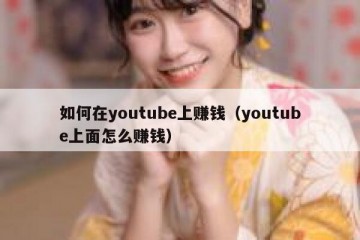 如何在youtube上赚钱（youtube上面怎么赚钱）