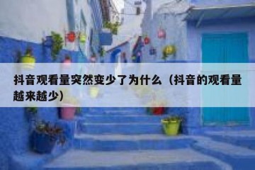 抖音观看量突然变少了为什么（抖音的观看量越来越少）
