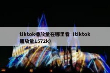 tiktok播放量在哪里看（tiktok播放量1572k）