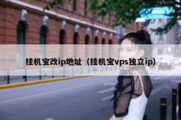挂机宝改ip地址（挂机宝vps独立ip）