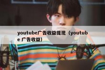 youtube广告收益提现（youtube 广告收益）
