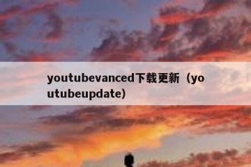 youtubevanced下载更新（youtubeupdate）