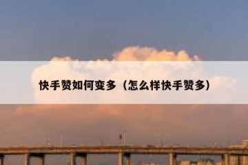 快手赞如何变多（怎么样快手赞多）