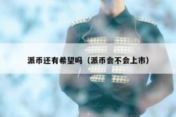派币还有希望吗（派币会不会上市）