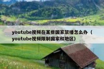 youtube视频在某些国家禁播怎么办（youtube视频限制国家和地区）