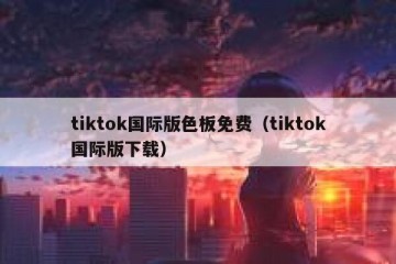 tiktok国际版色板免费（tiktok国际版下载）