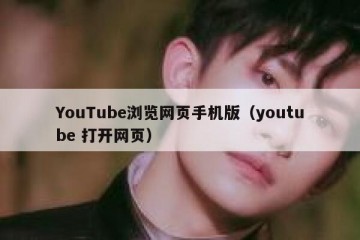 YouTube浏览网页手机版（youtube 打开网页）