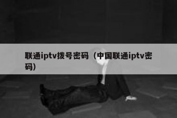 联通iptv拨号密码（中国联通iptv密码）