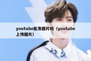 youtube能发图片吗（youtube上传图片）
