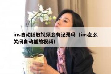 ins自动播放视频会有记录吗（ins怎么关闭自动播放视频）