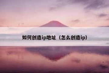 如何创造ip地址（怎么创造ip）
