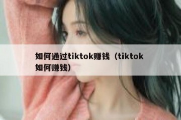 如何通过tiktok赚钱（tiktok 如何赚钱）