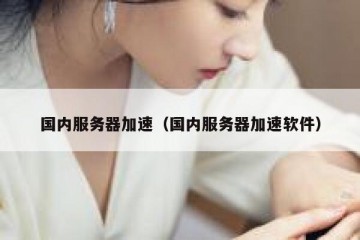 国内服务器加速（国内服务器加速软件）
