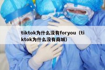 tiktok为什么没有foryou（tiktok为什么没有商城）