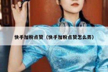 快手加粉点赞（快手加粉点赞怎么弄）