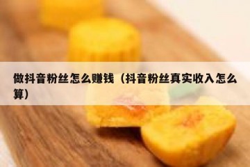 做抖音粉丝怎么赚钱（抖音粉丝真实收入怎么算）