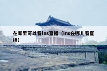 在哪里可以看ins直播（ins在哪儿看直播）
